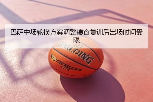 巴萨中场轮换方案调整德容复训后出场时间受限