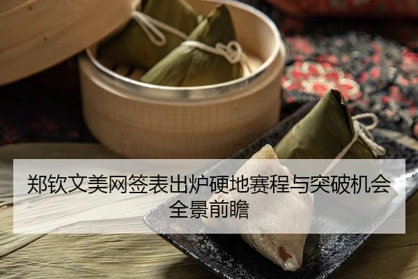 郑钦文美网签表出炉硬地赛程与突破机会全景前瞻