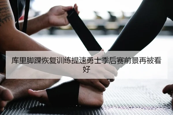 库里脚踝恢复训练提速勇士季后赛前景再被看好