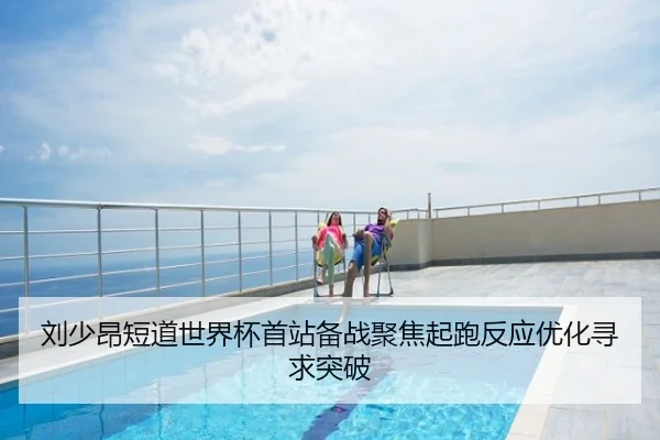 刘少昂短道世界杯首站备战聚焦起跑反应优化寻求突破