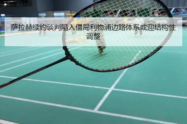 萨拉赫续约谈判陷入僵局利物浦边路体系或迎结构性调整